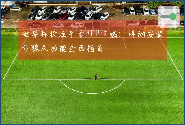 世界杯投注平台APP下载：详细安装步骤及功能全面指南