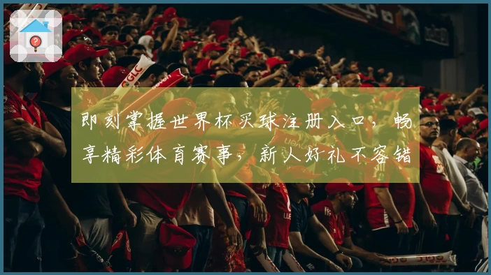 即刻掌握世界杯买球注册入口，畅享精彩体育赛事，新人好礼不容错过！